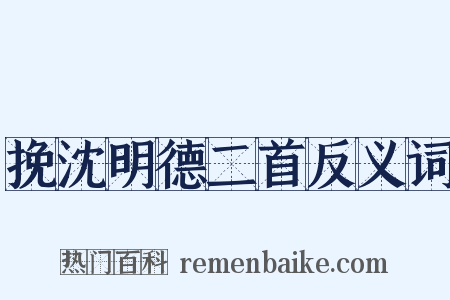 挽沈明德二首反义词是什么意思的图片